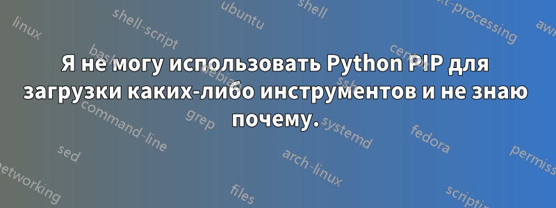Я не могу использовать Python PIP для загрузки каких-либо инструментов и не знаю почему.