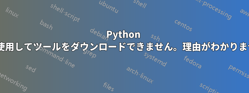 Python pipを使用してツールをダウンロードできません。理由がわかりません。