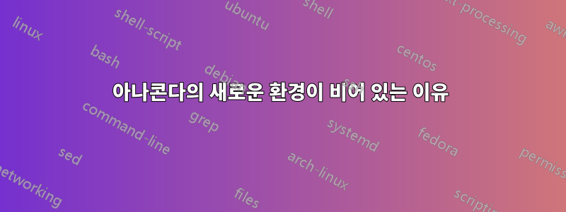 아나콘다의 새로운 환경이 비어 있는 이유