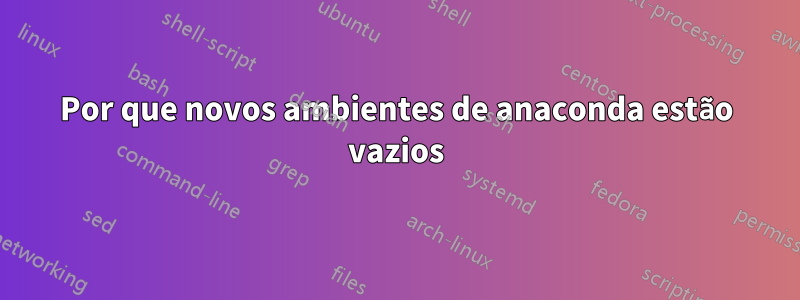 Por que novos ambientes de anaconda estão vazios