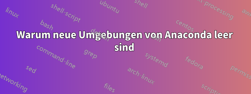 Warum neue Umgebungen von Anaconda leer sind