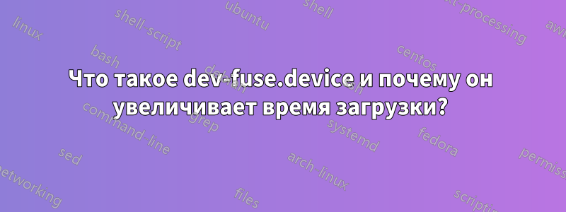 Что такое dev-fuse.device и почему он увеличивает время загрузки?