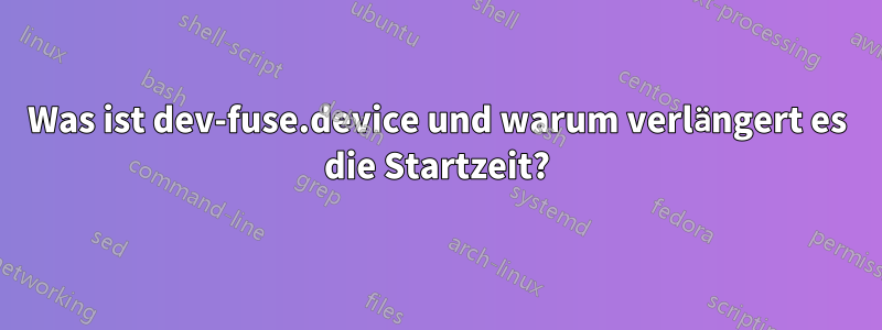 Was ist dev-fuse.device und warum verlängert es die Startzeit?