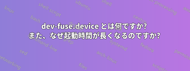 dev-fuse.device とは何ですか? また、なぜ起動時間​​が長くなるのですか?