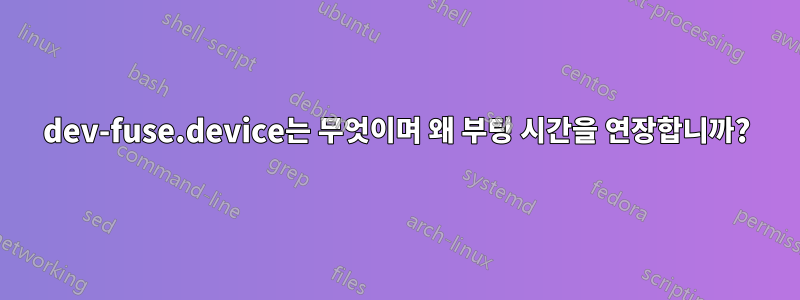 dev-fuse.device는 무엇이며 왜 부팅 시간을 연장합니까?