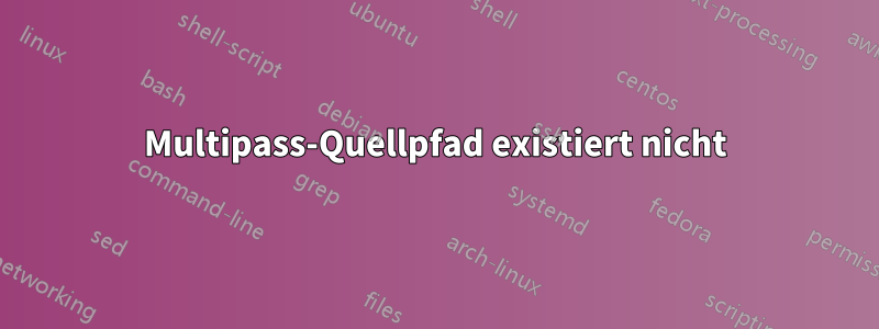 Multipass-Quellpfad existiert nicht