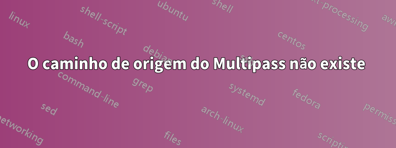 O caminho de origem do Multipass não existe