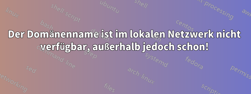 Der Domänenname ist im lokalen Netzwerk nicht verfügbar, außerhalb jedoch schon!