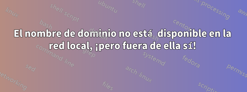 El nombre de dominio no está disponible en la red local, ¡pero fuera de ella sí!