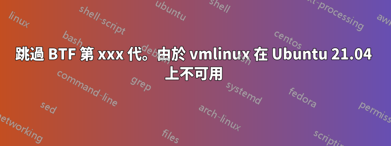 跳過 BTF 第 xxx 代。由於 vmlinux 在 Ubuntu 21.04 上不可用