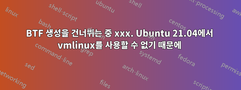 BTF 생성을 건너뛰는 중 xxx. Ubuntu 21.04에서 vmlinux를 사용할 수 없기 때문에