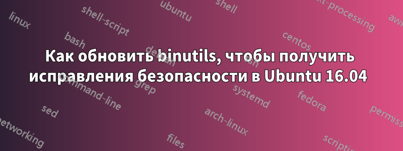 Как обновить binutils, чтобы получить исправления безопасности в Ubuntu 16.04 