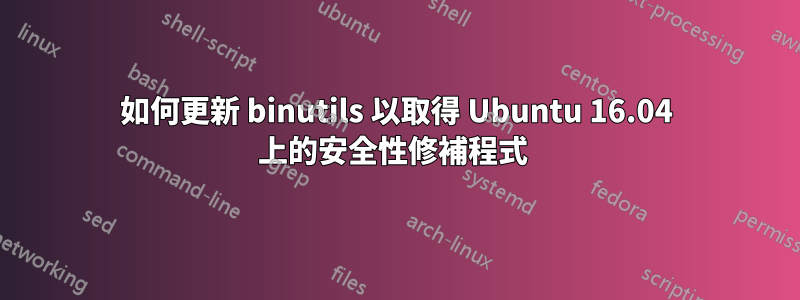 如何更新 binutils 以取得 Ubuntu 16.04 上的安全性修補程式 