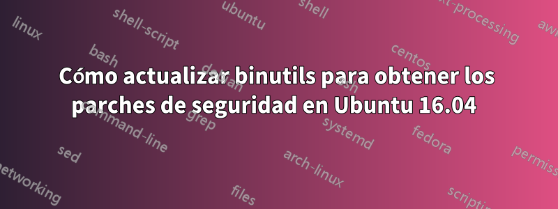 Cómo actualizar binutils para obtener los parches de seguridad en Ubuntu 16.04 