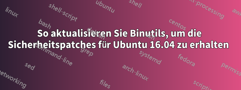 So aktualisieren Sie Binutils, um die Sicherheitspatches für Ubuntu 16.04 zu erhalten 