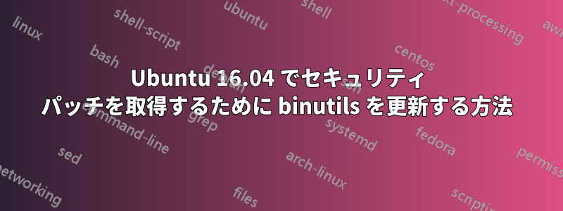 Ubuntu 16.04 でセキュリティ パッチを取得するために binutils を更新する方法 