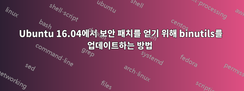 Ubuntu 16.04에서 보안 패치를 얻기 위해 binutils를 업데이트하는 방법 