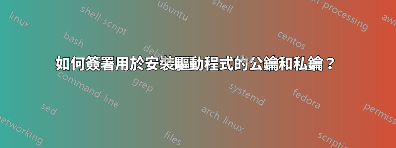 如何簽署用於安裝驅動程式的公鑰和私鑰？