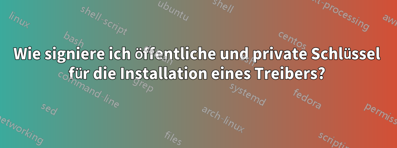 Wie signiere ich öffentliche und private Schlüssel für die Installation eines Treibers?