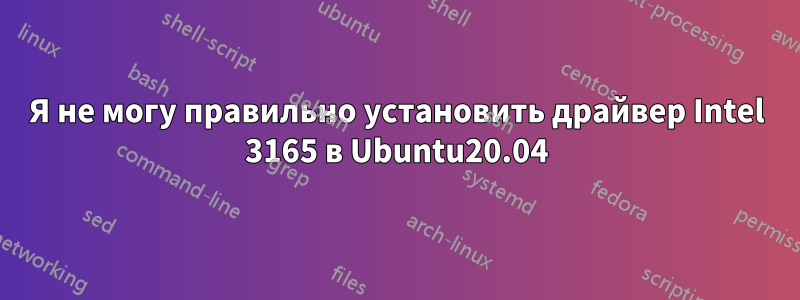 Я не могу правильно установить драйвер Intel 3165 в Ubuntu20.04