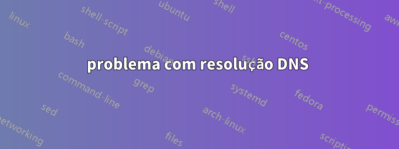 problema com resolução DNS