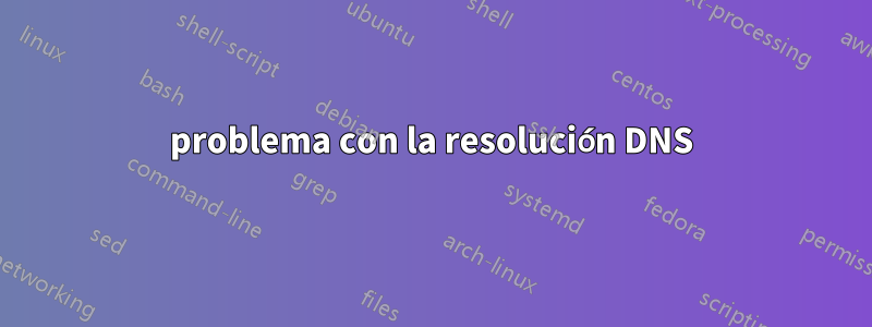 problema con la resolución DNS