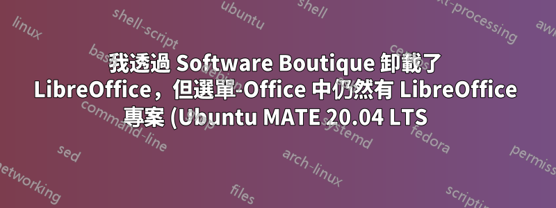 我透過 Software Boutique 卸載了 LibreOffice,但選單-Office 中仍然有 LibreOffice 專案 (Ubuntu MATE 20.04 LTS)