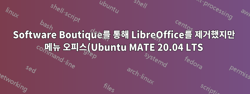 Software Boutique를 통해 LibreOffice를 제거했지만 메뉴 오피스(Ubuntu MATE 20.04 LTS)에 여전히 LibreOffice 항목이 있습니다.