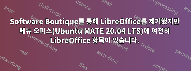Software Boutique를 통해 LibreOffice를 제거했지만 메뉴 오피스(Ubuntu MATE 20.04 LTS)에 여전히 LibreOffice 항목이 있습니다.