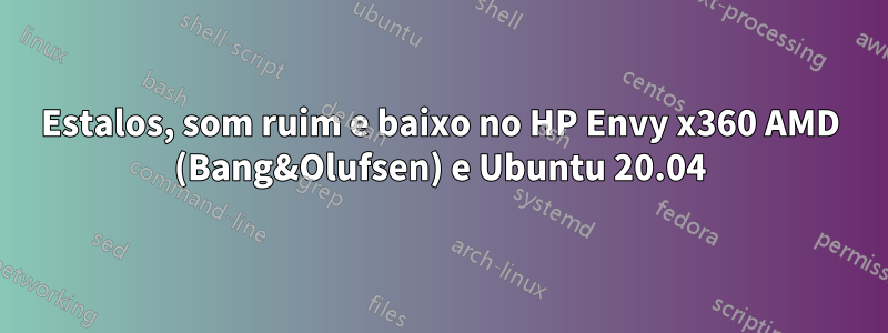 Estalos, som ruim e baixo no HP Envy x360 AMD (Bang&Olufsen) e Ubuntu 20.04