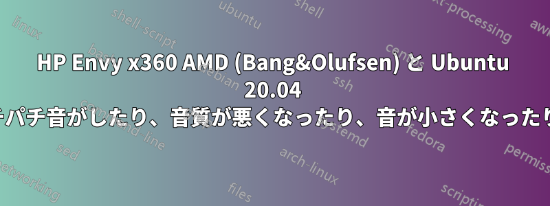HP Envy x360 AMD (Bang&Olufsen) と Ubuntu 20.04 でパチパチ音がしたり、音質が悪くなったり、音が小さくなったりする