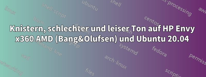 Knistern, schlechter und leiser Ton auf HP Envy x360 AMD (Bang&Olufsen) und Ubuntu 20.04