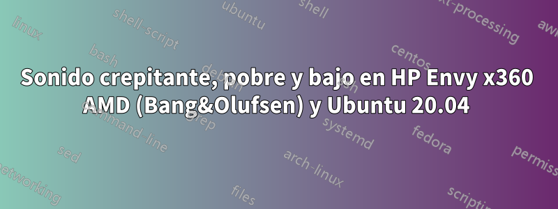 Sonido crepitante, pobre y bajo en HP Envy x360 AMD (Bang&Olufsen) y Ubuntu 20.04