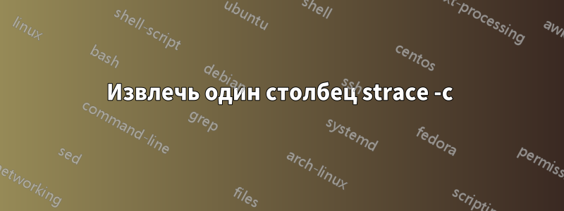 Извлечь один столбец strace -c