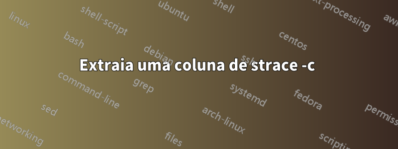 Extraia uma coluna de strace -c