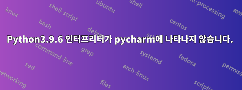Python3.9.6 인터프리터가 pycharm에 나타나지 않습니다.