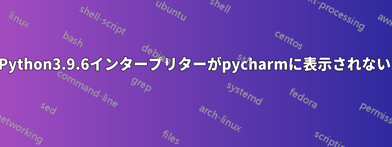 Python3.9.6インタープリターがpycharmに表示されない