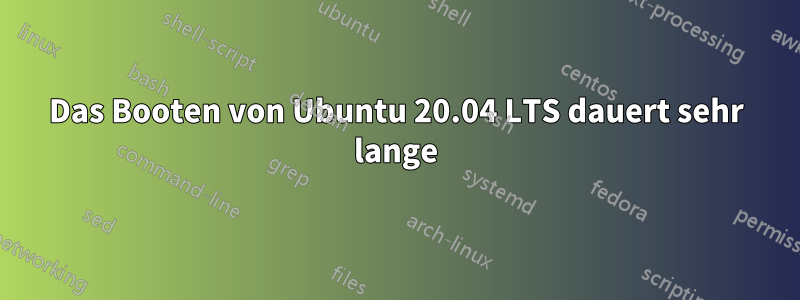 Das Booten von Ubuntu 20.04 LTS dauert sehr lange