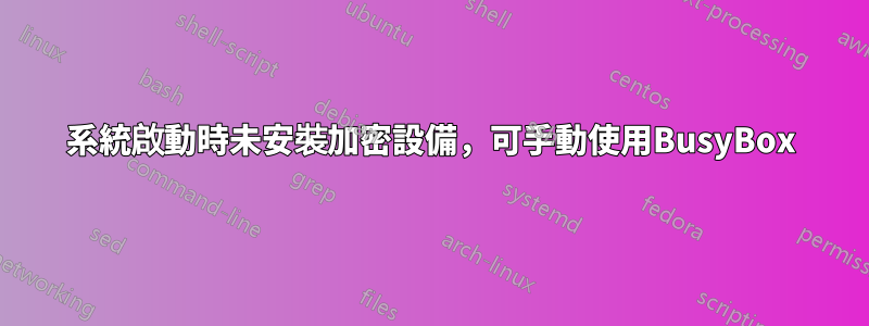 系統啟動時未安裝加密設備，可手動使用BusyBox