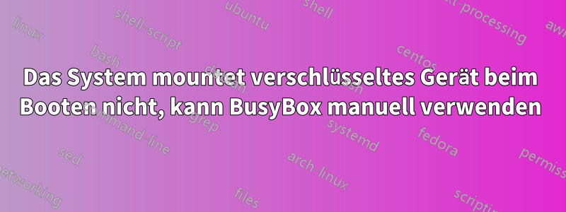 Das System mountet verschlüsseltes Gerät beim Booten nicht, kann BusyBox manuell verwenden