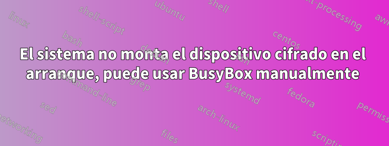 El sistema no monta el dispositivo cifrado en el arranque, puede usar BusyBox manualmente