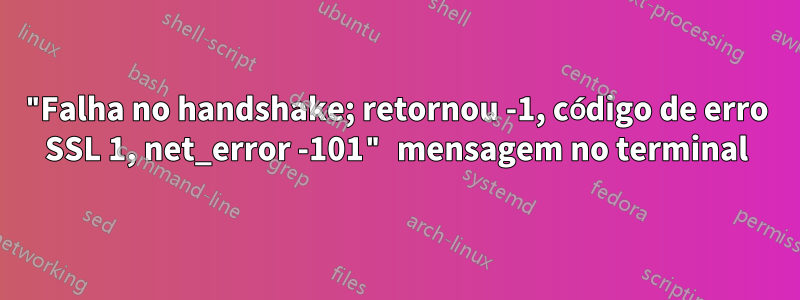 "Falha no handshake; retornou -1, código de erro SSL 1, net_error -101" mensagem no terminal