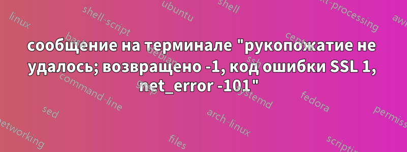сообщение на терминале "рукопожатие не удалось; возвращено -1, код ошибки SSL 1, net_error -101"
