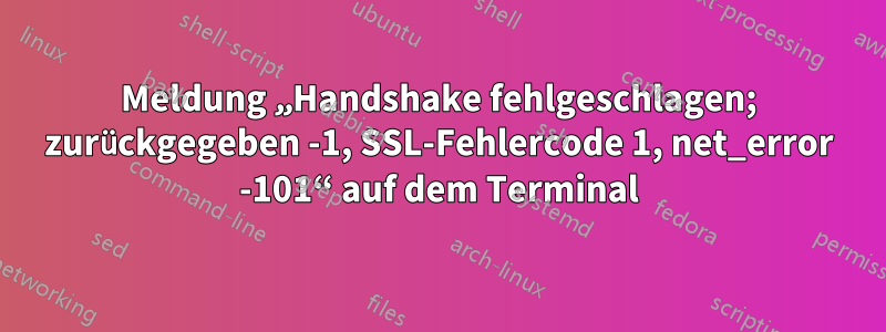 Meldung „Handshake fehlgeschlagen; zurückgegeben -1, SSL-Fehlercode 1, net_error -101“ auf dem Terminal