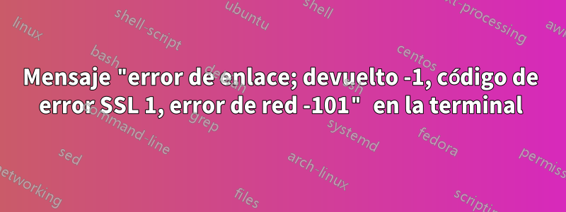 Mensaje "error de enlace; devuelto -1, código de error SSL 1, error de red -101" en la terminal