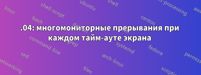 21.04: многомониторные прерывания при каждом тайм-ауте экрана