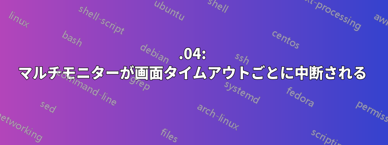 21.04: マルチモニターが画面タイムアウトごとに中断される