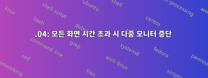 21.04: 모든 화면 시간 초과 시 다중 모니터 중단