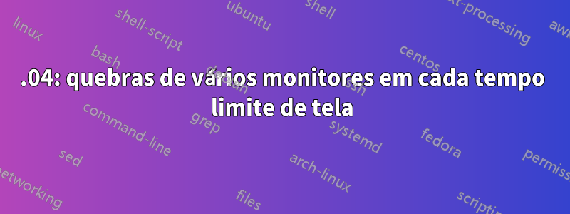 21.04: quebras de vários monitores em cada tempo limite de tela