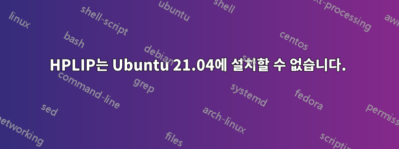 HPLIP는 Ubuntu 21.04에 설치할 수 없습니다.